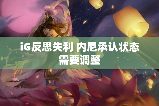 iG反思失利 内尼承认状态需要调整
